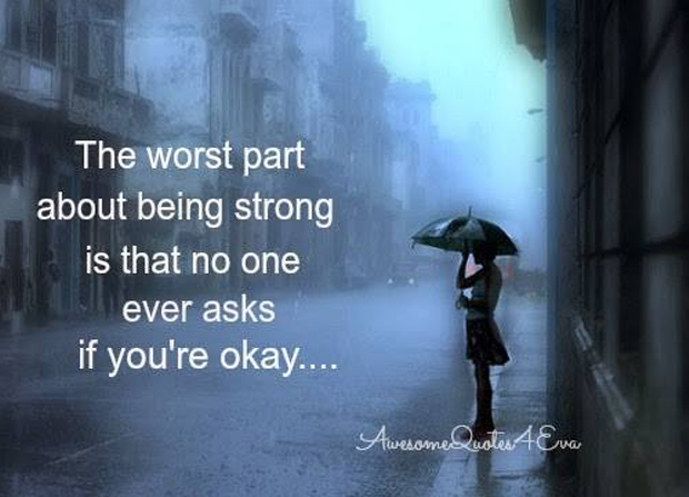 The worst part about being strong is that no one ever asks if you're okay....