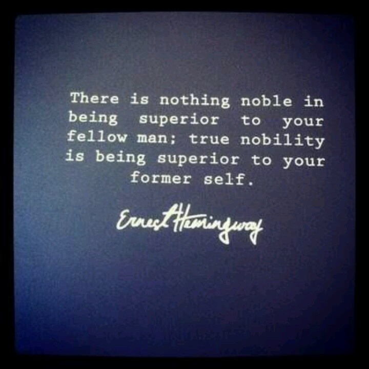 There is nothing noble in being superior to your fellow men; true nobility is being superior to your former self.