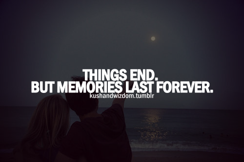 Things End But Memories Last Forever.