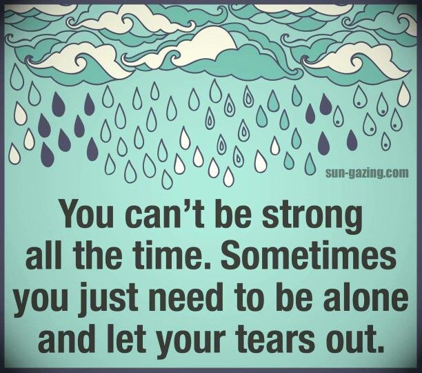 You can’t be strong all the time. Sometimes you just need to be alone and let your tears out 2