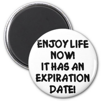 Enjoy life now - it has an expiration date!