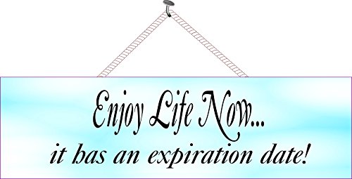 Enjoy life now - it has an expiration date! 
