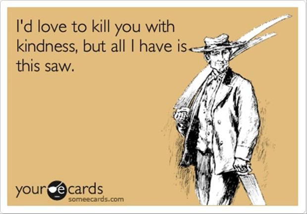 I'd Love To Kill You With Kindness Funny Card Picture