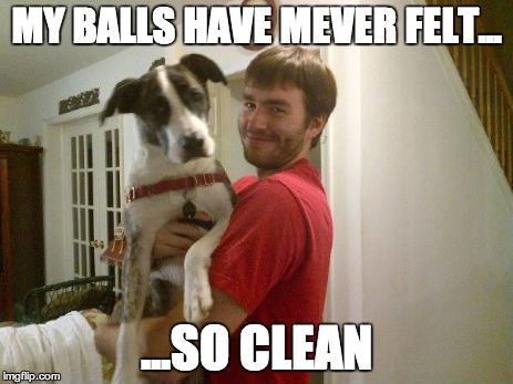 My Balls Have Never Felt So Clean Funny Meme