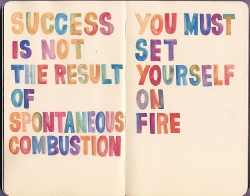 Success isn't a result of spontaneous combustion. You must set yourself on fire (4)