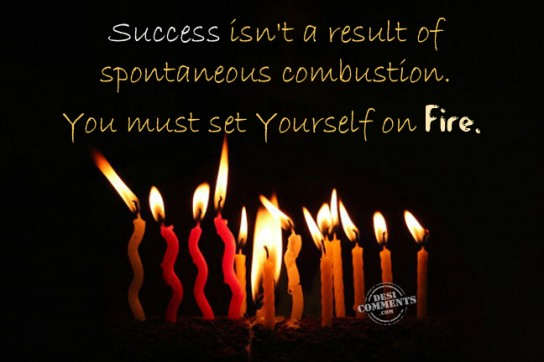 Success isn't a result of spontaneous combustion. You must set yourself on fire (5)