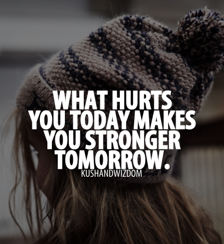 What hurts you today makes you stronger tomorrow (1)