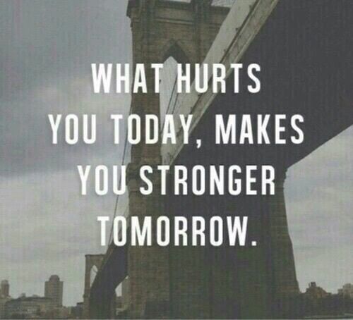 What hurts you today makes you stronger tomorrow (2)