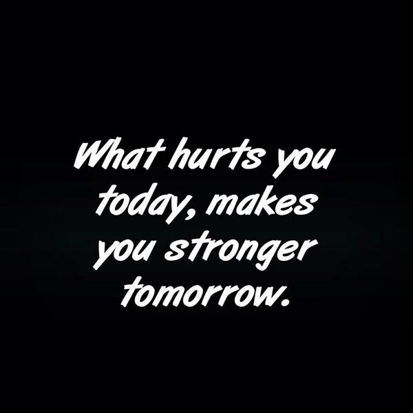 What hurts you today makes you stronger tomorrow (3)