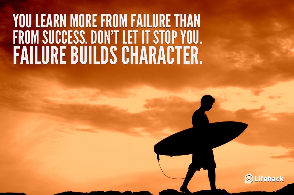 You learn more from failure than from success. Don't let it stop you. Failure builds character. (1)