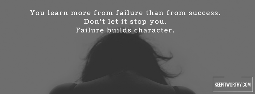 You learn more from failure than from success. Don’t let it stop you. Failure builds character.