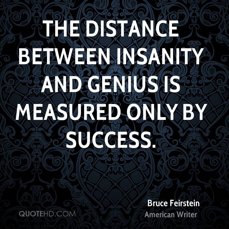 The distance between insanity and genius is measured only by success. (1)