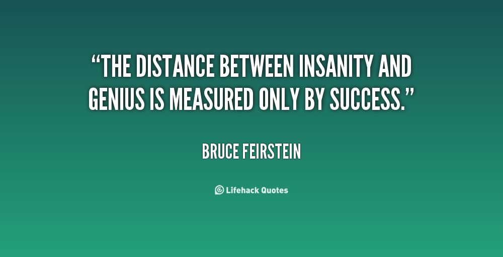 The distance between insanity and genius is measured only by success. (1)