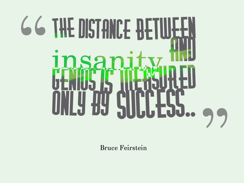 The distance between insanity and genius is measured only by success. (6)