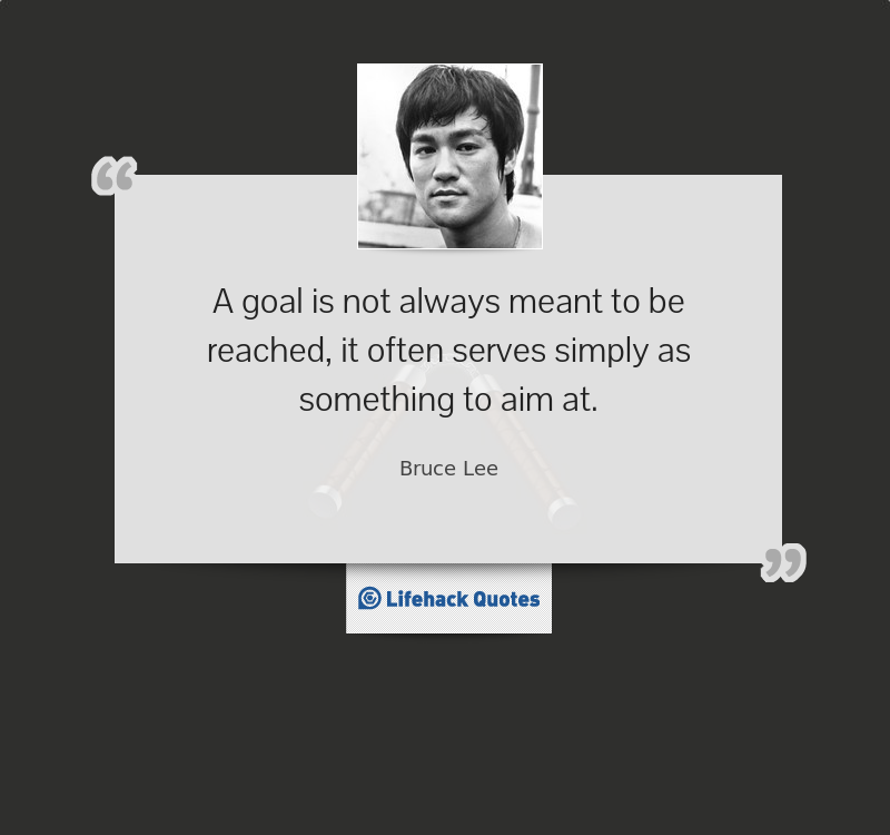 A goal is not always meant to be reached, it often serves simply as something to aim at. 