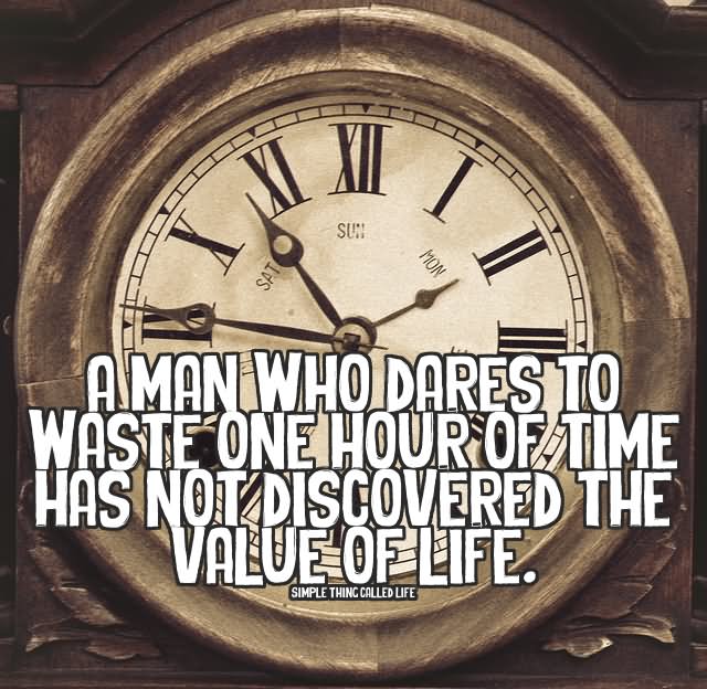 A man who dares to waste one hour of time has not discovered the value of life. (4)