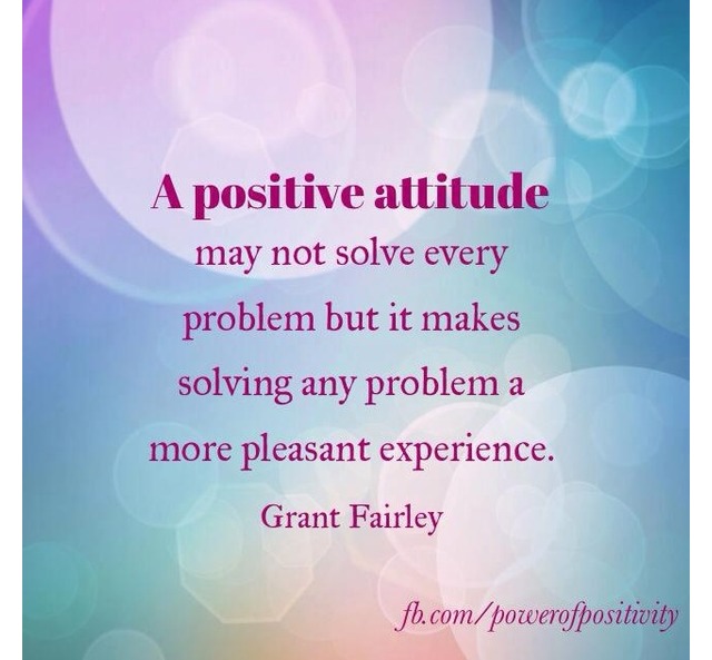 A positive attitude may not solve every problem but it makes solving any problem a more pleasant experience. (2)