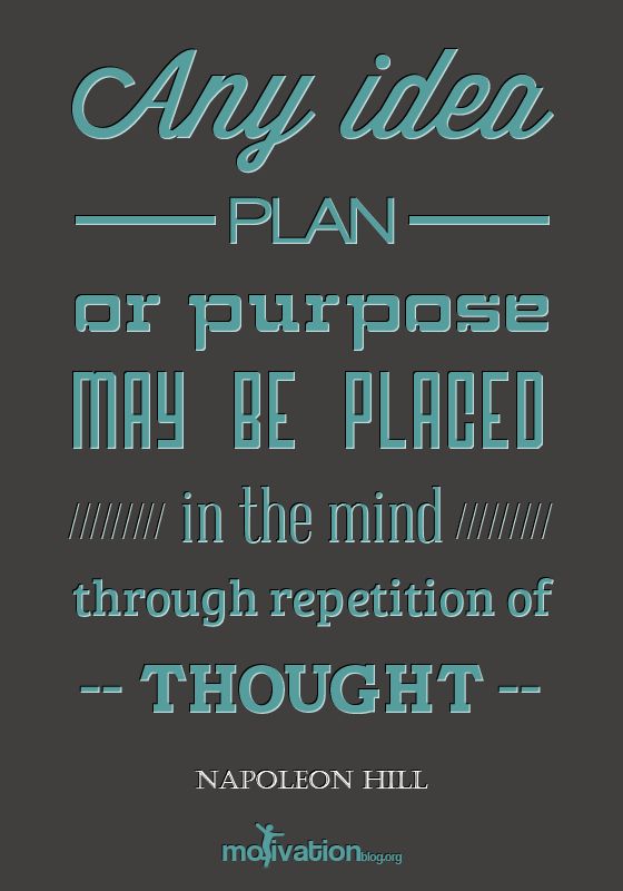 Any idea, plan, or purpose may be placed in the mind through repetition of thought. 
