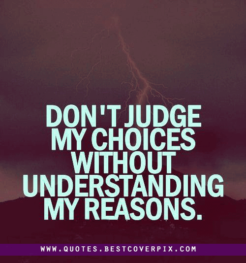 Don't judge my choices without understanding my reasons.