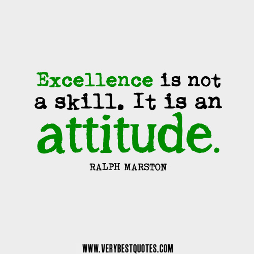 Excellence is not a skill. It is an attitude.    by Ralph Marston