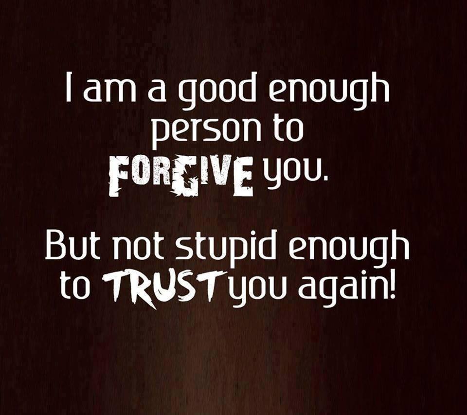 I am a good enough person to forgive you But not stupid enough to trust