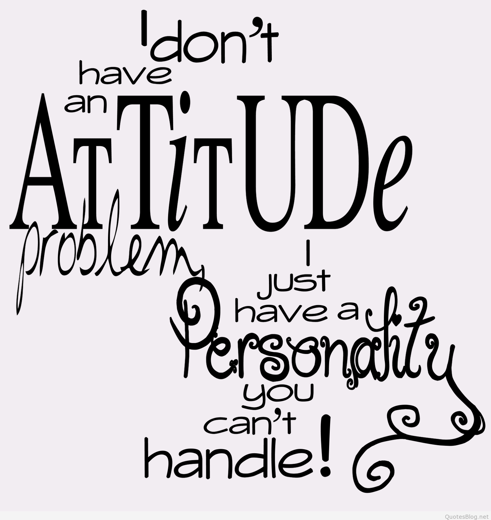 I don't have an attitude problem, just have a personality you can't handle!