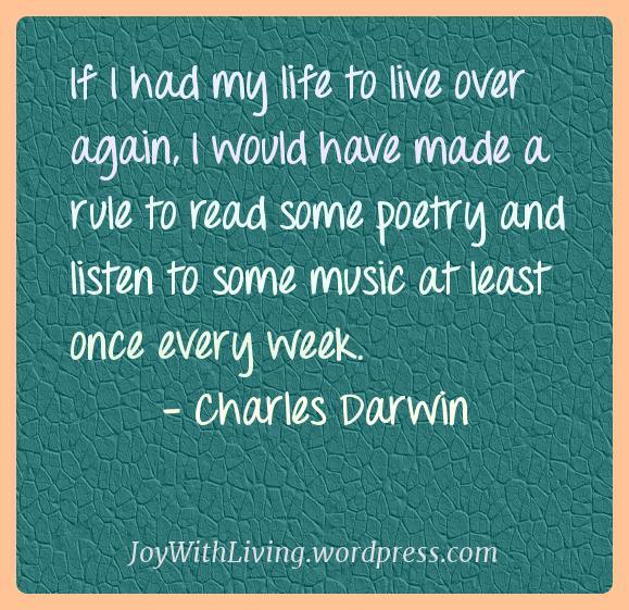 If I had my life to live over again, I would have made a rule to read some poetry and listen to some music at least once every week. (3)