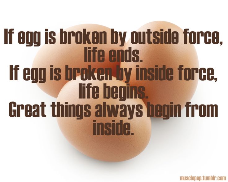 If an egg is broken by outside force, life ends. If broken by inside force, life begins. Great things always begin from inside (6)