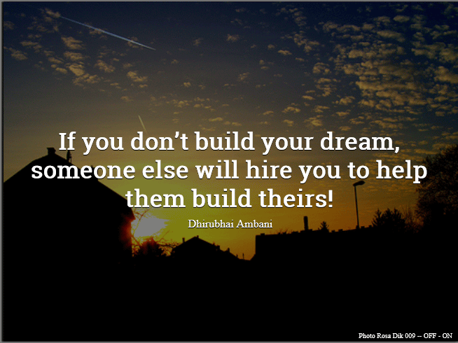 If you don't build your dreams, someone will hire you to build theirs 3