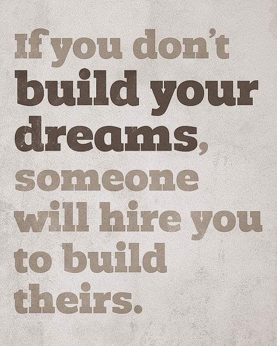 If you don't build your dreams, someone will hire you to build theirs