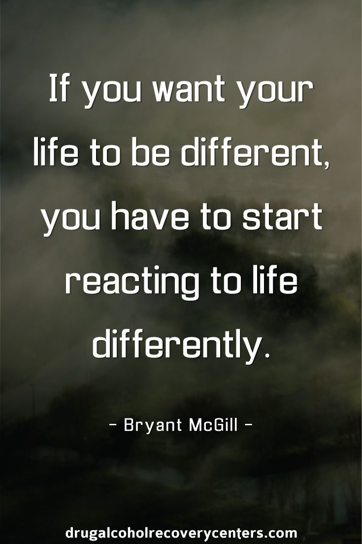 If you want your life to be different, you have to start reacting to life differently.  by Bryant McGill