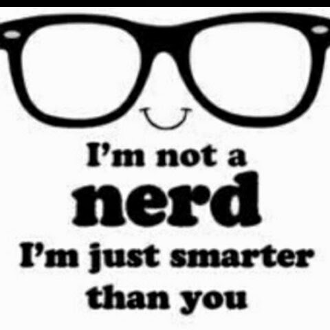 I'm not a nerd. I'm just smarter than you.
