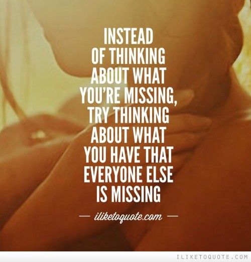 Instead of thinking about what you're missing, try thinking about what you have that everyone else is missing. (2)
