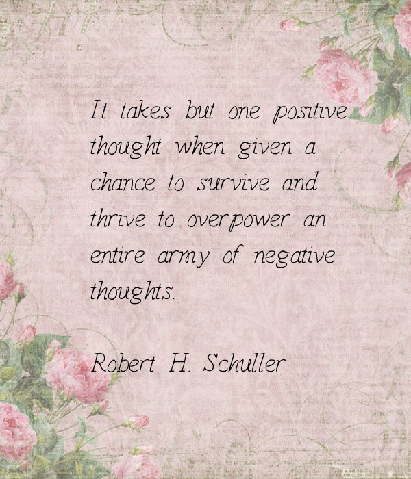 It takes but one positive thought when given a chance to survive and thrive to overpower an entire army of negative thoughts 1