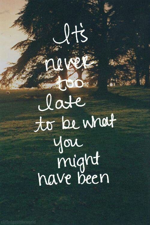 Its Never Too Late To Be What You Might Have Been (1)