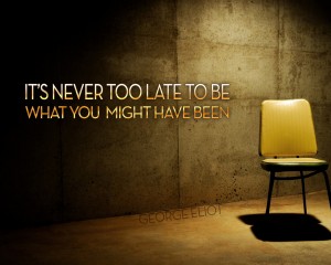 Its Never Too Late To Be What You Might Have Been (3)