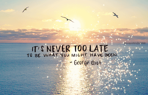 Its Never Too Late To Be What You Might Have Been (3)
