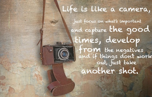 Life is like a camera. Just focus on what's important, capture the good times, develop from the negatives, and if things don't turn out – take another shot.
