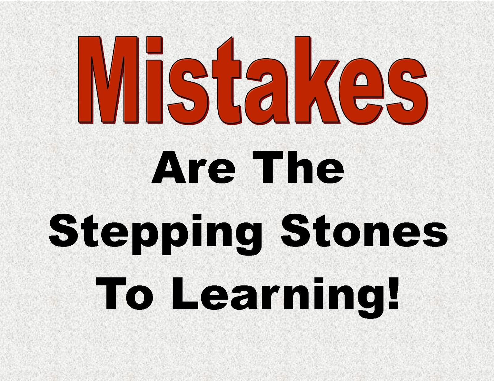 Mistakes are the stepping stones to learning.