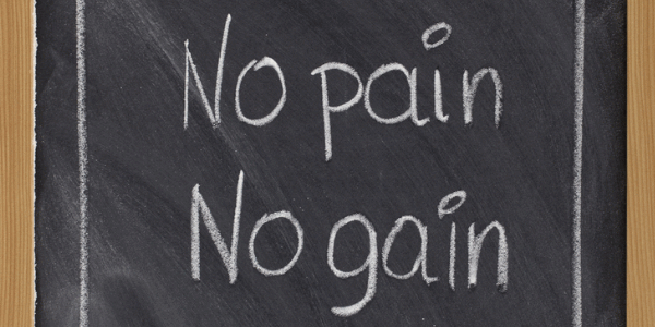 No pain, No gain.