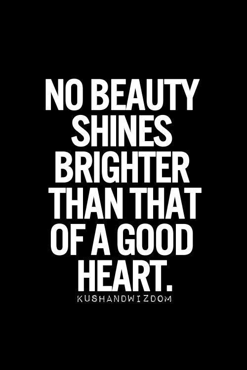 No beauty shines brighter than that of a good heart. 2
