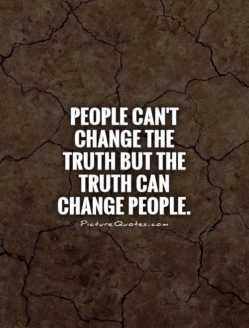 People can't change the truth, but the truth can change people 2