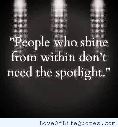 People who shine from within don't need the spotlight. (6)