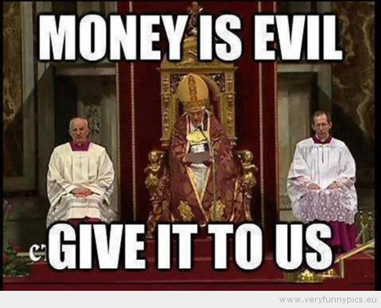 Pope Say Money Is Evil Give It To Us Funny Image