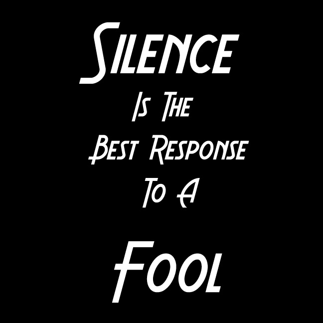 Silence is the best response to a fool.