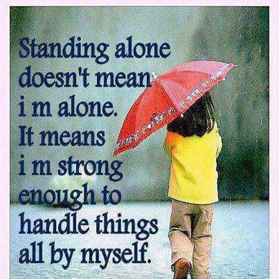 Standing alone doesn't mean I'm alone. It means I'm strong enough to handle things all by myself.