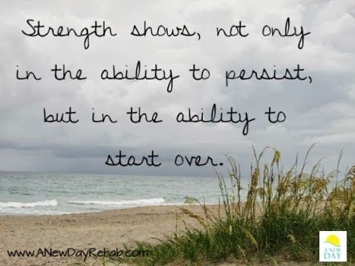 Strength shows not only in the ability to persist, but in the ability to start over.