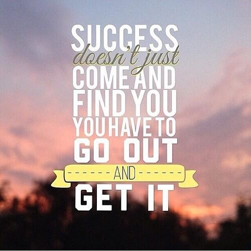 Success doesn’t just come and find you, you have to go out and get it.