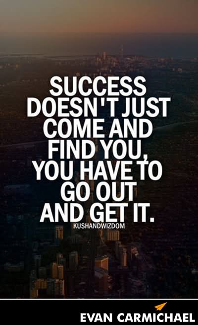 Success doesn't just come and find you, you have to go out and get it. 