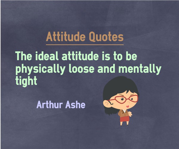 The ideal attitude is to be physically loose and mentally tight.   by Athur Ashe